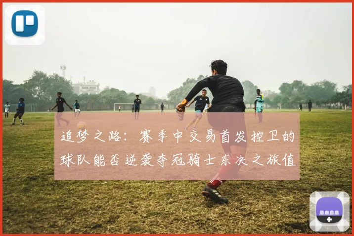 追梦之路：赛季中交易首发控卫的球队能否逆袭夺冠骑士东决之旅值得肯定