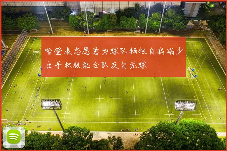 哈登表态愿意为球队牺牲自我减少出手积极配合队友打无球