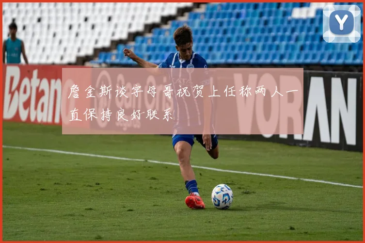 詹金斯谈字母哥祝贺上任称两人一直保持良好联系