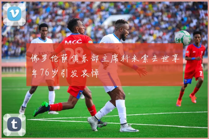 佛罗伦萨俱乐部主席科米索去世享年76岁引发哀悼
