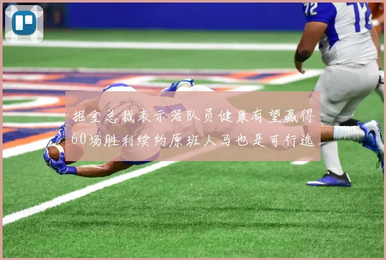 掘金总裁表示若队员健康有望赢得60场胜利续约原班人马也是可行选择