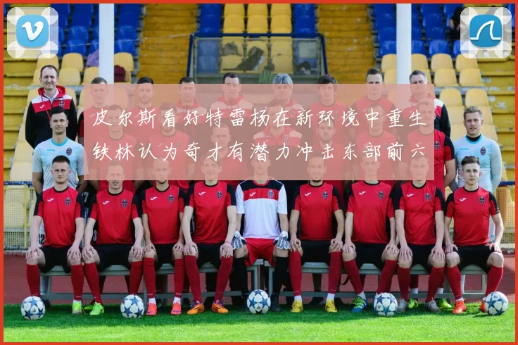皮尔斯看好特雷杨在新环境中重生铁林认为奇才有潜力冲击东部前六名
