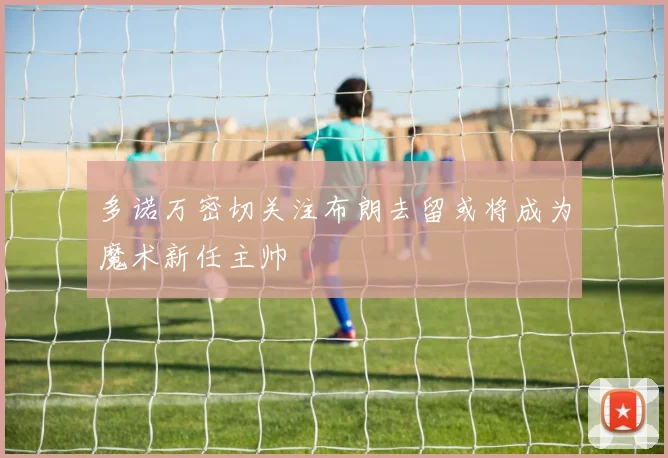 多诺万密切关注布朗去留或将成为魔术新任主帅