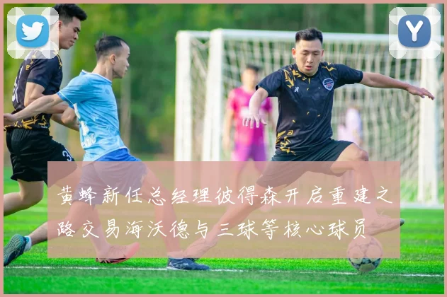 黄蜂新任总经理彼得森开启重建之路交易海沃德与三球等核心球员