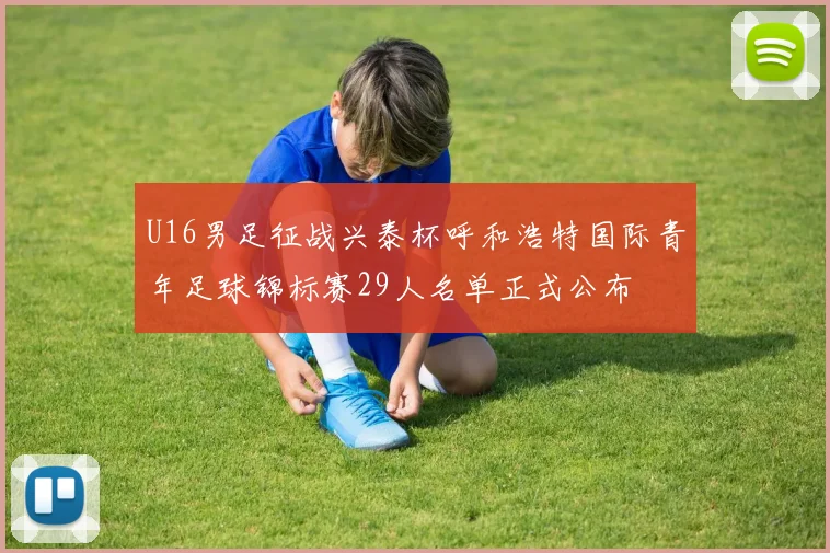 U16男足征战兴泰杯呼和浩特国际青年足球锦标赛29人名单正式公布