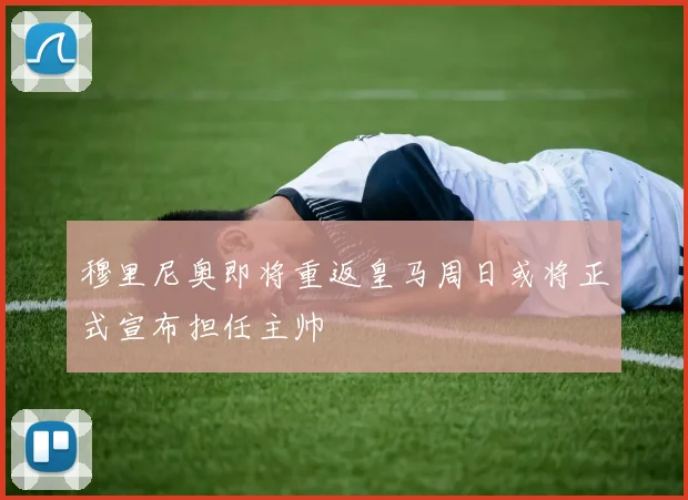 穆里尼奥即将重返皇马周日或将正式宣布担任主帅