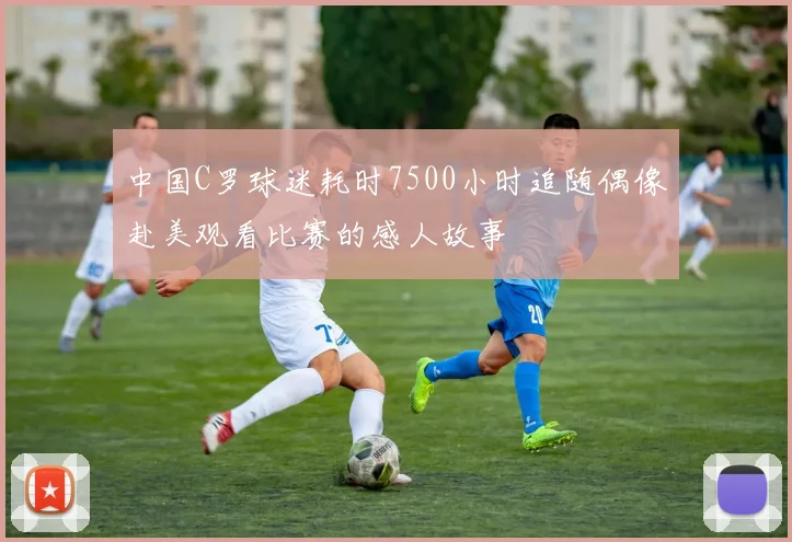 中国C罗球迷耗时7500小时追随偶像赴美观看比赛的感人故事
